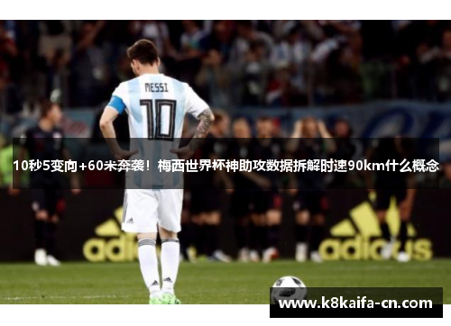 10秒5变向+60米奔袭！梅西世界杯神助攻数据拆解时速90km什么概念