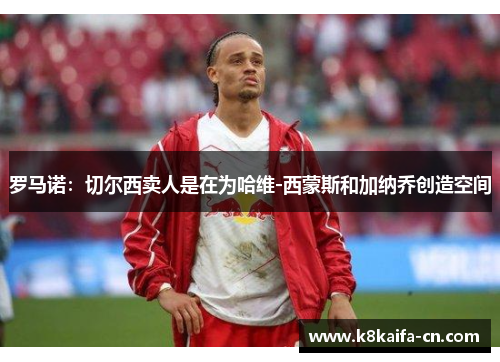 罗马诺：切尔西卖人是在为哈维-西蒙斯和加纳乔创造空间